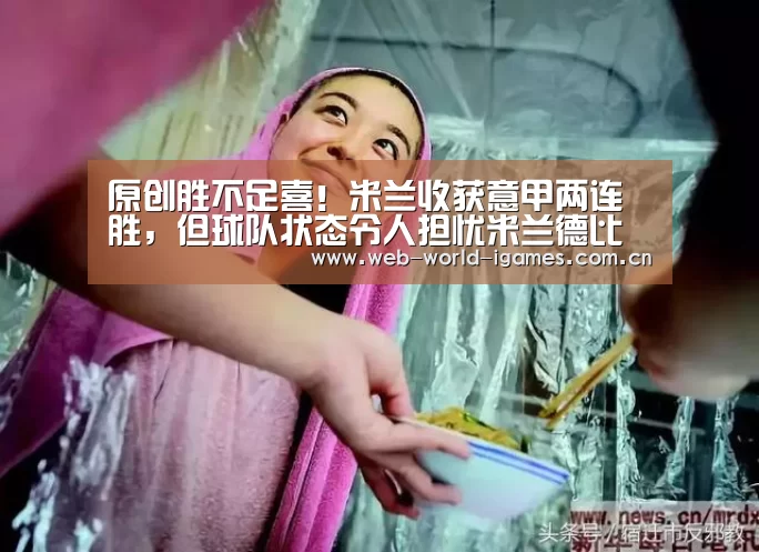 原创胜不足喜!米兰收获意甲两连胜,但球队状态令人担忧米兰德比悬了|爱游戏app(图2) 爱游戏app