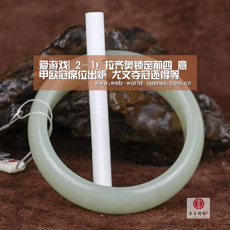 爱游戏|
2-1!拉齐奥锁定前四 意甲欧冠席位出炉 尤文夺冠还得等(图1) 爱游戏